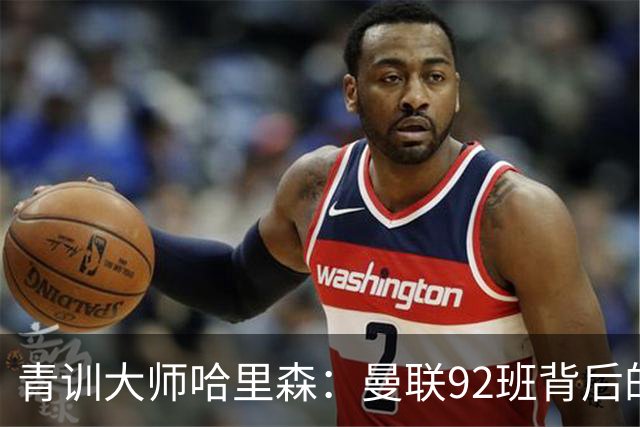 青训大师哈里森：曼联92班背后的奇才教练